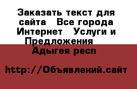 Заказать текст для сайта - Все города Интернет » Услуги и Предложения   . Адыгея респ.